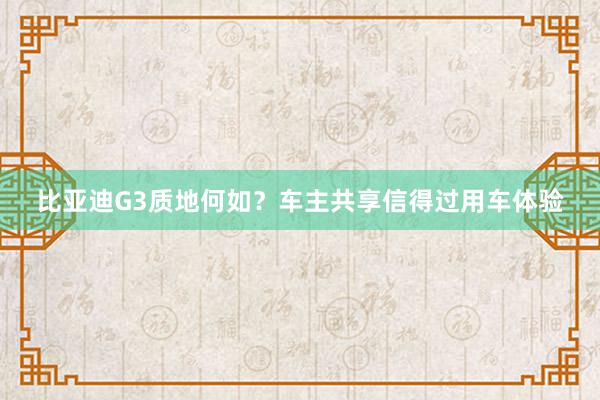 比亚迪G3质地何如？车主共享信得过用车体验